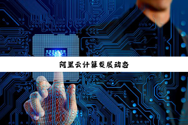 阿里云计算发展动态