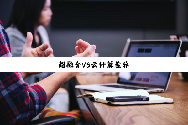 超(chāo)融(róng)合(hé)VS云(yún)计(jì)算(suàn)差(chà)异(yì)