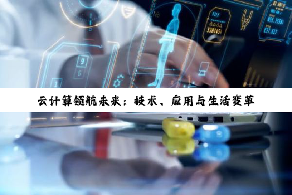 云计算领航未来：技术、应用与生活变革的深度洞察
