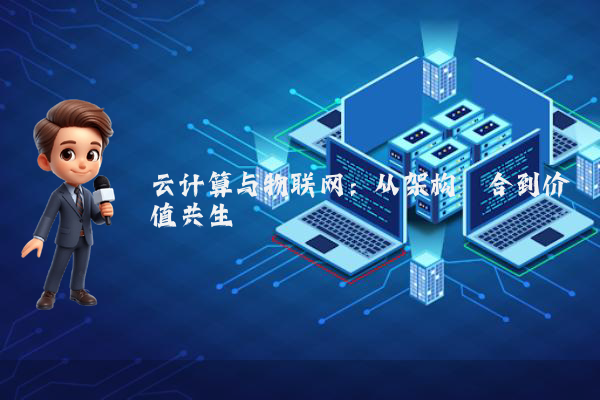 云计算与物联网：从架构耦合到价值共生